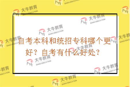 自考本科和统招专科哪个更好？自考有什么好处？