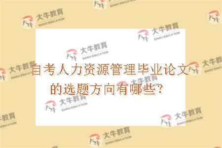 自考人力资源管理毕业论文的选题方向有哪些？