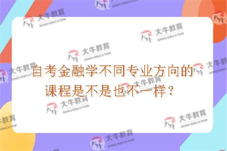 自考金融学不同专业方向的课程是不是也不一样？