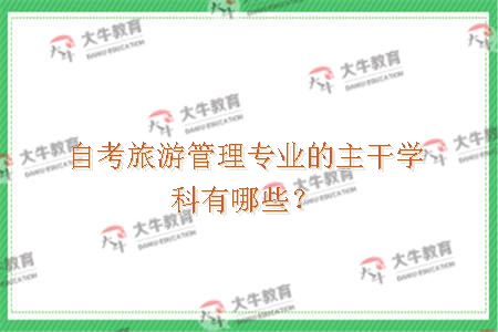 自考旅游管理专业的主干学科有哪些？