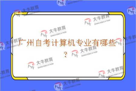 广州自考计算机专业有哪些？