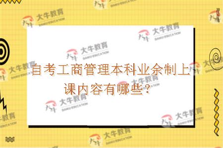自考工商管理本科业余制上课内容有哪些？