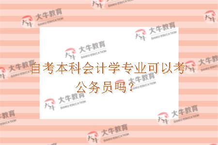 自考本科会计学专业可以考公务员吗？