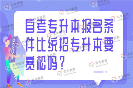 自考专升本报名条件比统招专升本要宽松吗？