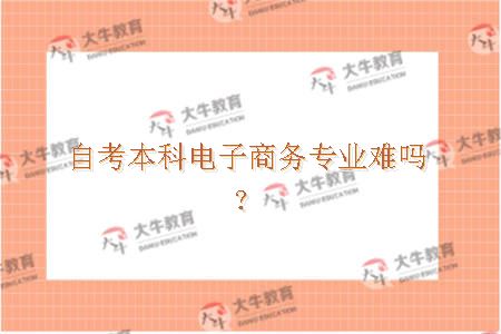 自考本科电子商务专业难吗？