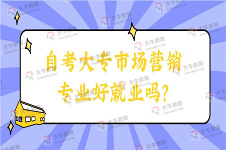 自考大专市场营销专业好就业吗？