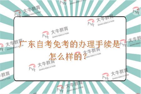 广东自考免考的办理手续是怎么样的？