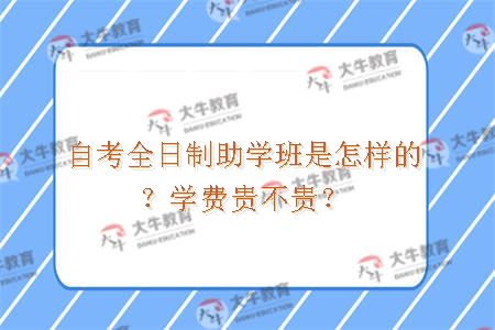 自考全日制助学班是怎样的？学费贵不贵？