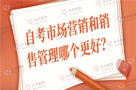 自考市场营销和销售管理哪个更好？