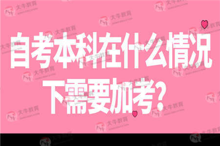 自考本科在什么情况下需要加考？