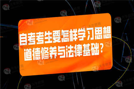 自考考生要怎样学习思想道德修养与法律基础？