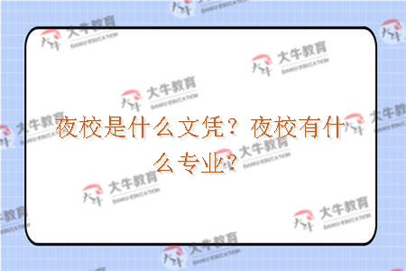 夜校是什么文凭？夜校有什么专业？