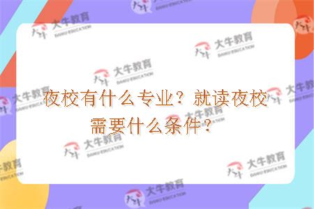 夜校有什么专业？就读夜校需要什么条件？