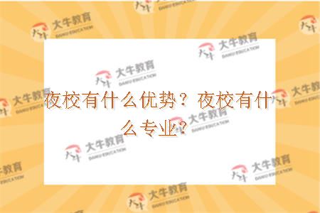 夜校有什么优势？夜校有什么专业？