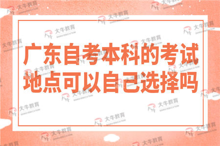 广东自考本科的考试地点可以自己选择吗？