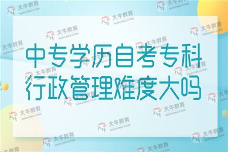 中专学历自考专科行政管理难度大吗