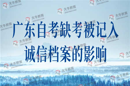 广东自考缺考被记入诚信档案有什么影响？