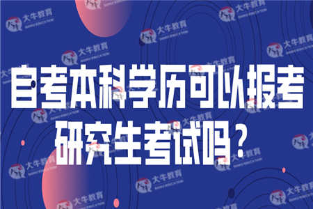 自考本科学历可以报考研究生考试吗？