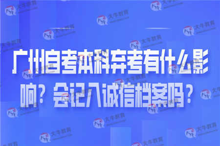 广州自考本科弃考有什么影响？会记入诚信档案吗？