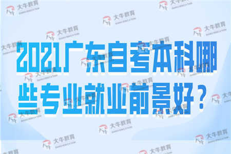 2021广东自考本科哪些专业就业前景好？ 