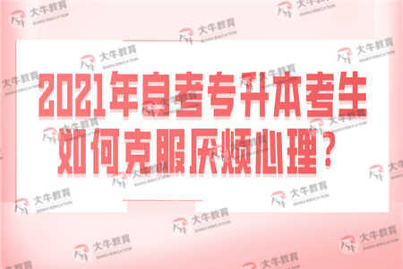2021年自考专升本考生如何克服厌烦心理？ 
