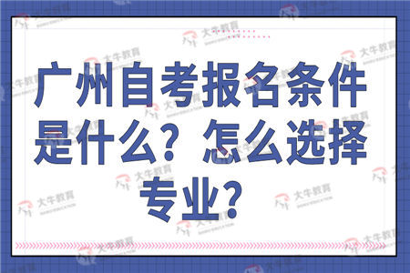 广州自考报名条件是什么？怎么选择专业？