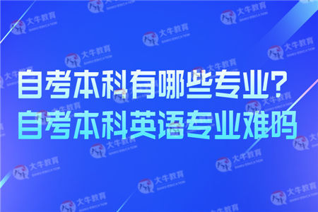 自考本科有哪些专业？自考本科英语专业难吗？