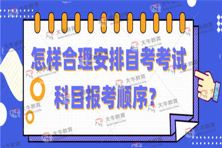 考生应该怎样合理安排自考考试科目报考顺序？