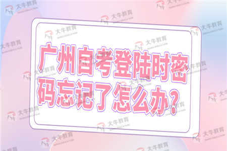 广州自考登陆时密码忘记了怎么办？