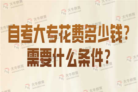 自考大专花费多少钱？需要什么条件？