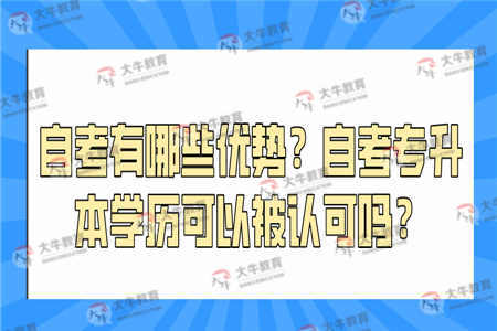 自考有哪些优势？自考专升本学历可以被认可吗？