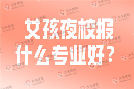 女孩夜校报什么专业好？