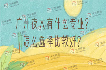广州夜大有什么专业？怎么选择比较好？