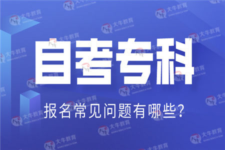 自考专科报名常见问题有哪些？