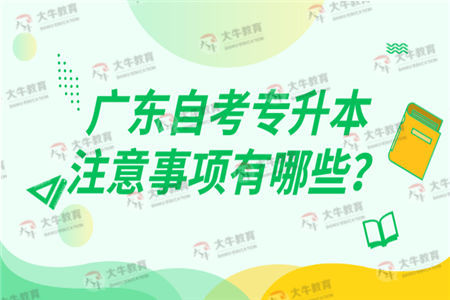 广东自考专升本注意事项有哪些？