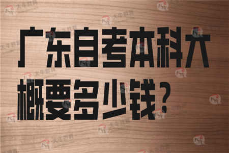 广东自考本科大概要多少钱？