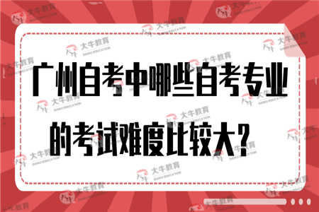 广州自考中哪些自考专业的考试难度比较大？