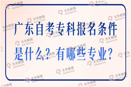 广东自考专科报名条件是什么？有哪些专业？