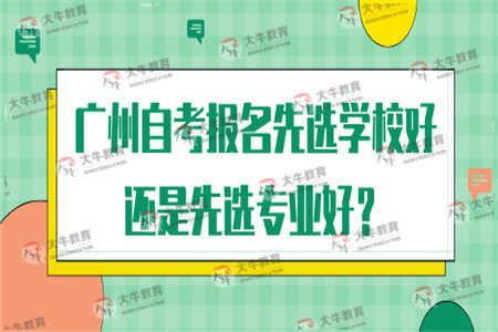 广州自考报名先选学校好还是先选专业好？