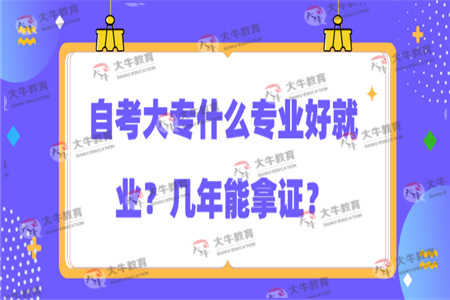 自考大专什么专业好就业？几年能拿证？