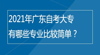 2021年广东自考大专有哪些专业比较简单？