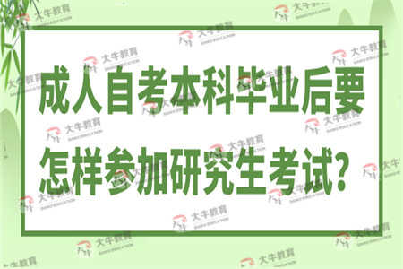 成人自考本科毕业后要怎样参加研究生考试？