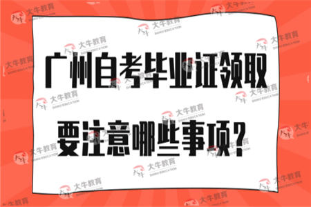 广州自考毕业证领取要注意哪些事项？