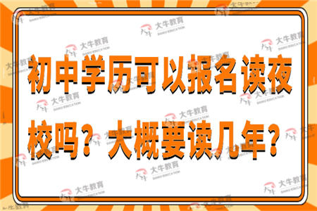 初中学历可以报名读夜校吗？大概要读几年？