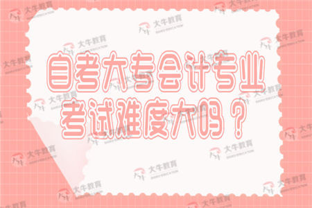 自考大专会计专业考试难度大吗？