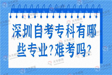 深圳自考专科有哪些专业？难考吗？
