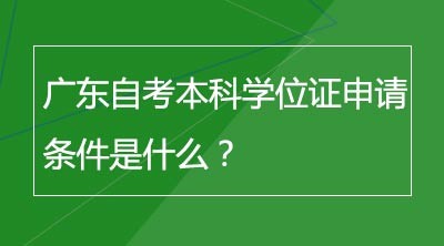 广东自考本科学位证申请条件是什么？
