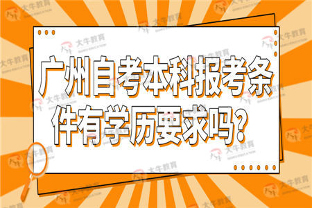 广州自考本科报考条件有学历要求吗？