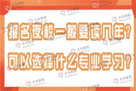 报名成人夜校一般要读几年？可以选择什么专业学习？