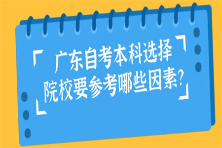 广东自考本科选择院校要参考哪些因素？
